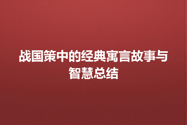 战国策中的经典寓言故事与智慧总结