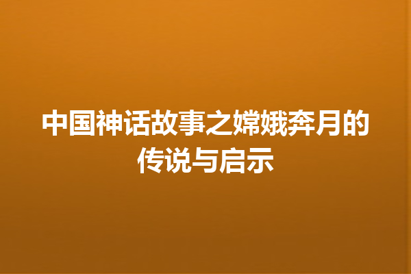 中国神话故事之嫦娥奔月的传说与启示