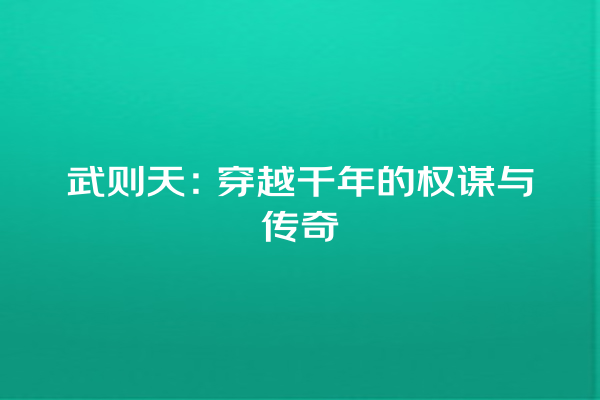 武则天：穿越千年的权谋与传奇