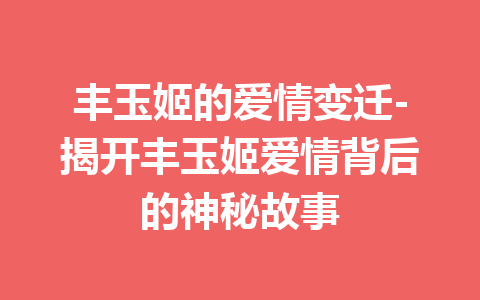 丰玉姬的爱情变迁-揭开丰玉姬爱情背后的神秘故事