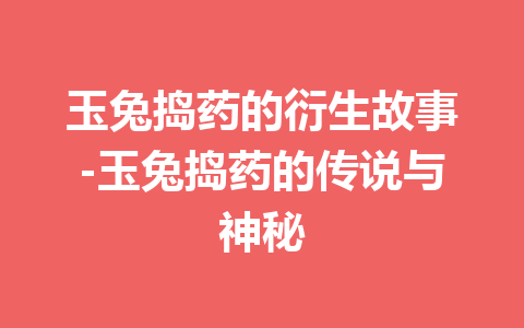 玉兔捣药的衍生故事-玉兔捣药的传说与神秘