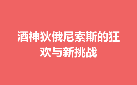 酒神狄俄尼索斯的狂欢与新挑战