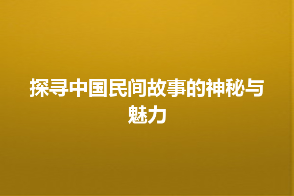 探寻中国民间故事的神秘与魅力