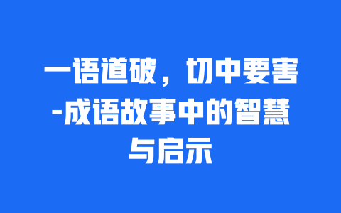 一语道破，切中要害-成语故事中的智慧与启示