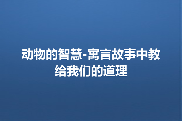 动物的智慧-寓言故事中教给我们的道理