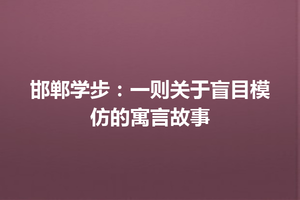 邯郸学步：一则关于盲目模仿的寓言故事