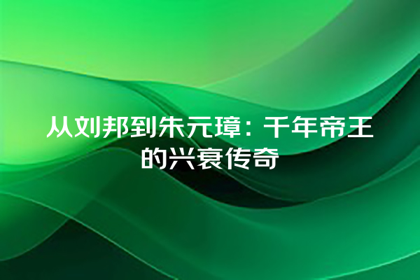 从刘邦到朱元璋：千年帝王的兴衰传奇