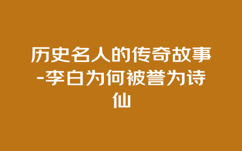 历史名人的传奇故事-李白为何被誉为诗仙