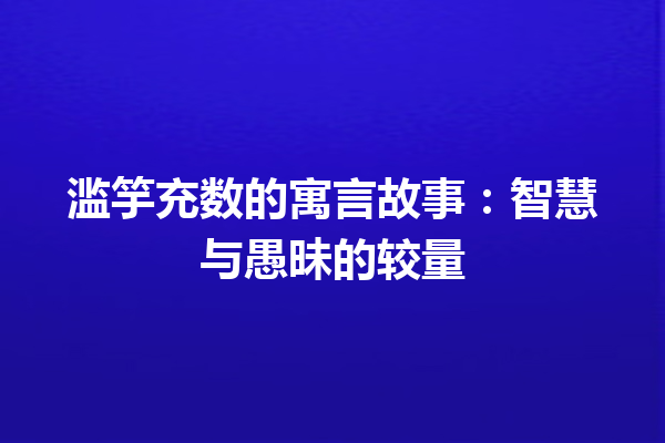 滥竽充数的寓言故事：智慧与愚昧的较量