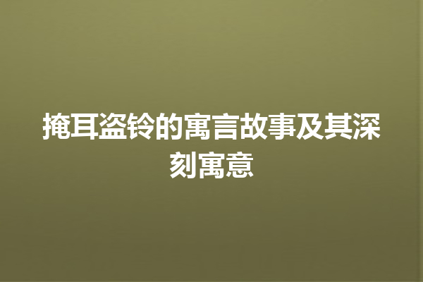 掩耳盗铃的寓言故事及其深刻寓意