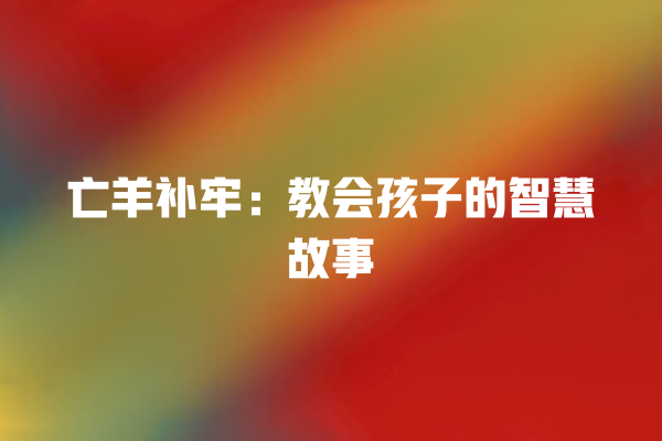 亡羊补牢：教会孩子的智慧故事