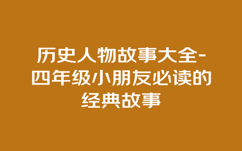 历史人物故事大全-四年级小朋友必读的经典故事