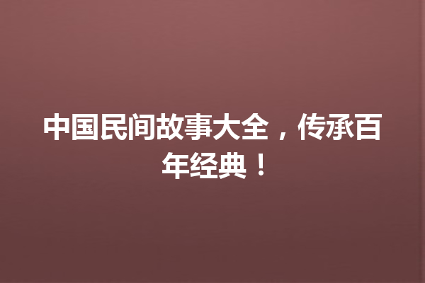 中国民间故事大全，传承百年经典！