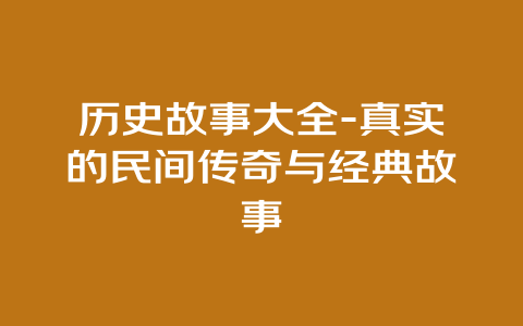 历史故事大全-真实的民间传奇与经典故事