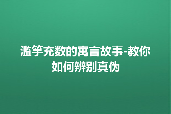 滥竽充数的寓言故事-教你如何辨别真伪