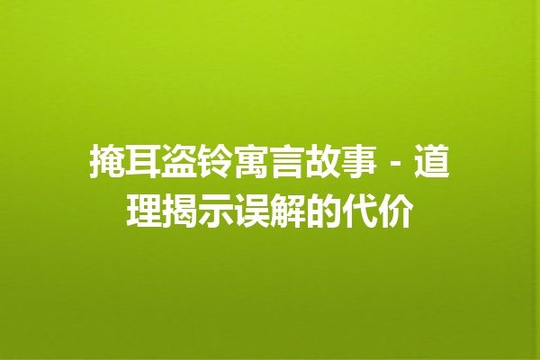 掩耳盗铃寓言故事 – 道理揭示误解的代价