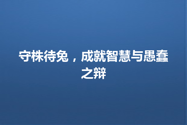 守株待兔，成就智慧与愚蠢之辩