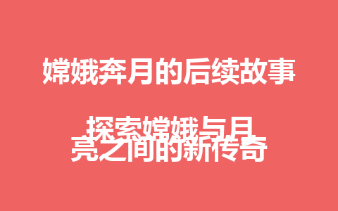 嫦娥奔月的后续故事  
探索嫦娥与月亮之间的新传奇