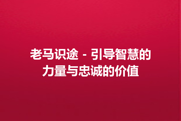 老马识途 – 引导智慧的力量与忠诚的价值