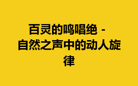 百灵的鸣唱绝 – 自然之声中的动人旋律