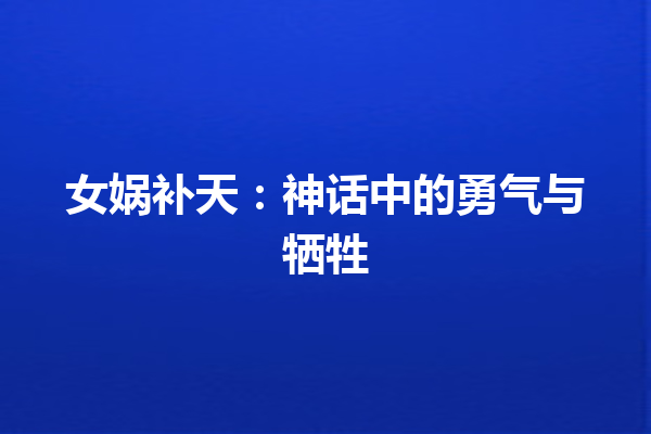 女娲补天：神话中的勇气与牺牲