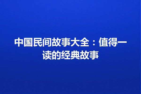 中国民间故事大全：值得一读的经典故事