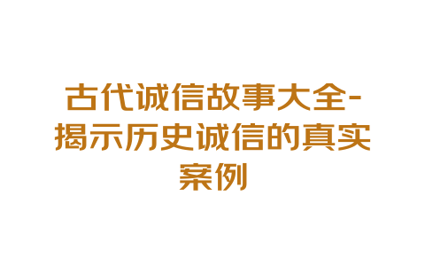 古代诚信故事大全-揭示历史诚信的真实案例