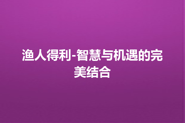 渔人得利-智慧与机遇的完美结合