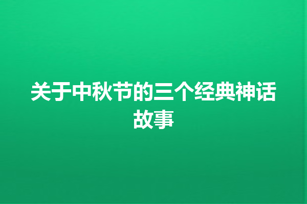 关于中秋节的三个经典神话故事