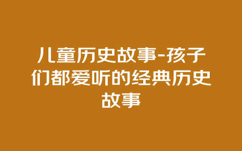 儿童历史故事-孩子们都爱听的经典历史故事