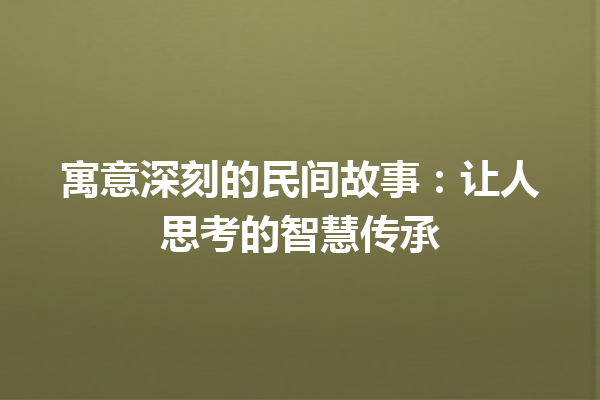 寓意深刻的民间故事：让人思考的智慧传承