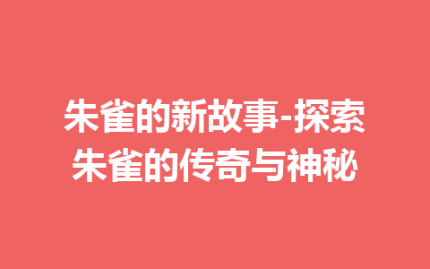 朱雀的新故事-探索朱雀的传奇与神秘