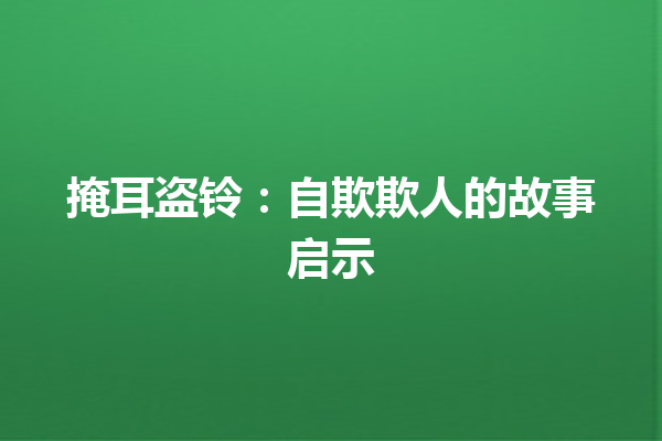 掩耳盗铃：自欺欺人的故事启示