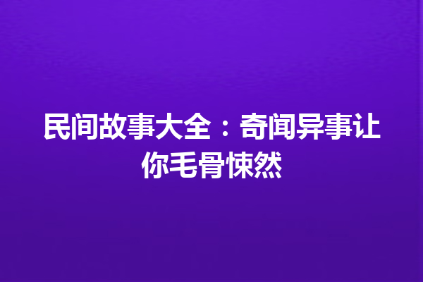 民间故事大全：奇闻异事让你毛骨悚然