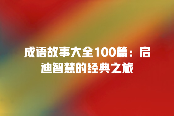 成语故事大全100篇：启迪智慧的经典之旅