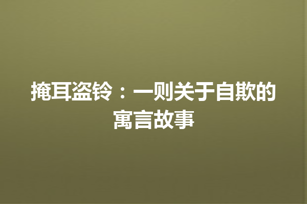 掩耳盗铃：一则关于自欺的寓言故事