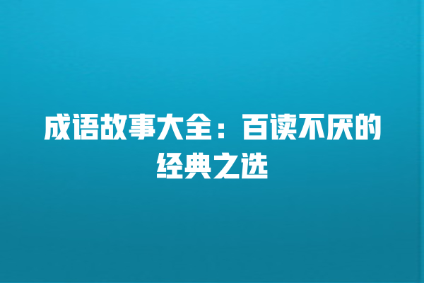 成语故事大全：百读不厌的经典之选