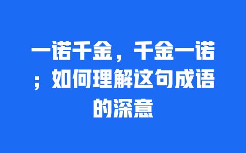 一诺千金，千金一诺；如何理解这句成语的深意