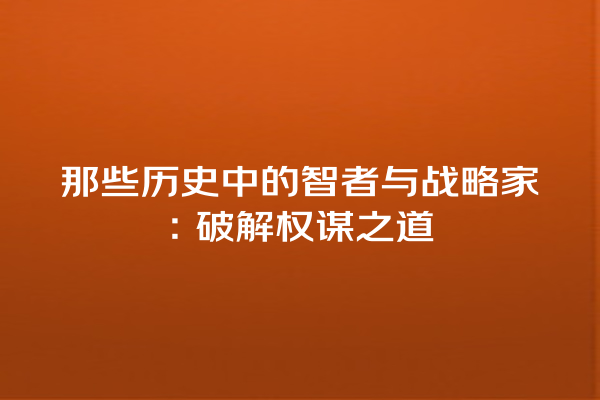 那些历史中的智者与战略家：破解权谋之道