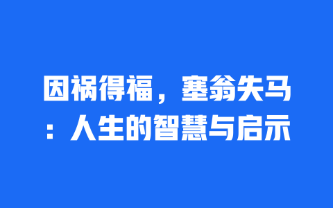 因祸得福，塞翁失马：人生的智慧与启示