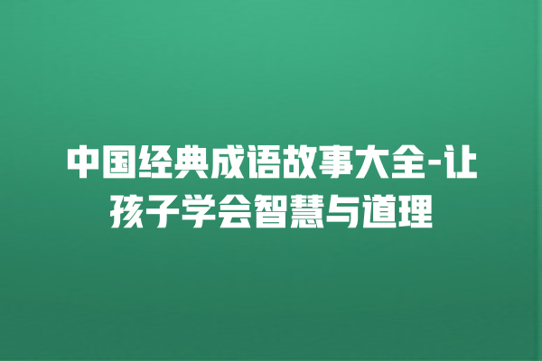 中国经典成语故事大全-让孩子学会智慧与道理