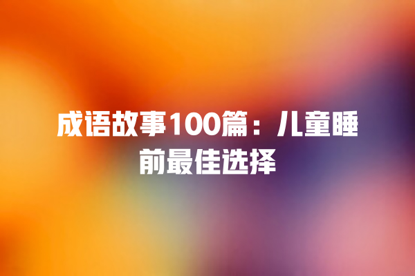 成语故事100篇：儿童睡前最佳选择