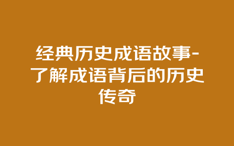 经典历史成语故事-了解成语背后的历史传奇