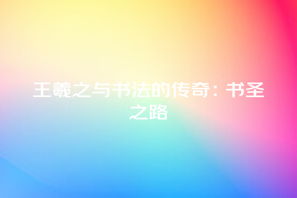 王羲之与书法的传奇：书圣之路