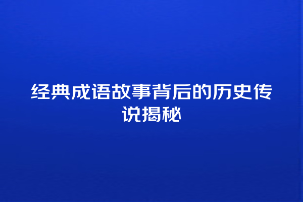 经典成语故事背后的历史传说揭秘