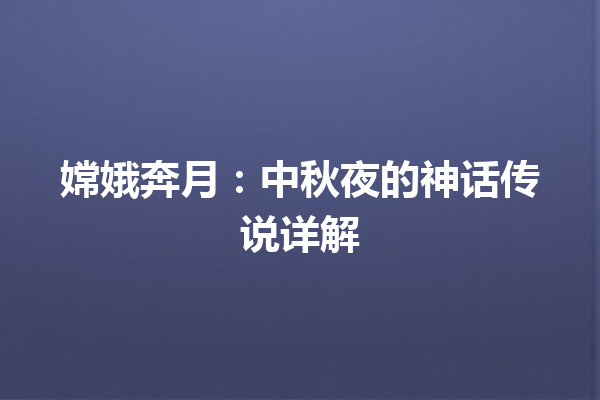 嫦娥奔月：中秋夜的神话传说详解