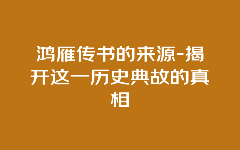 鸿雁传书的来源-揭开这一历史典故的真相