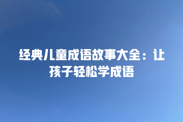 经典儿童成语故事大全：让孩子轻松学成语