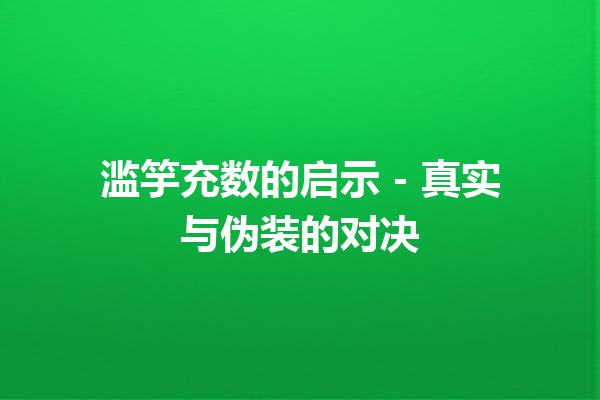 滥竽充数的启示 – 真实与伪装的对决