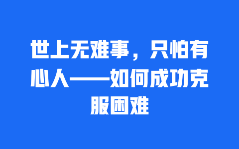 世上无难事，只怕有心人——如何成功克服困难